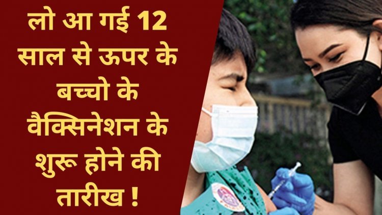 लो आ गई 12 साल से ऊपर के बच्चो के वैक्सिनेशन के शुरू होने की तारीख !