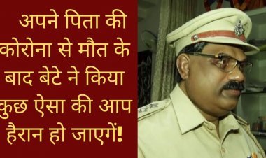 अपने पिता की कोरोना से मौत के बाद बेटे ने किया कुछ ऐसा की आप हैरान हो जाएगें!