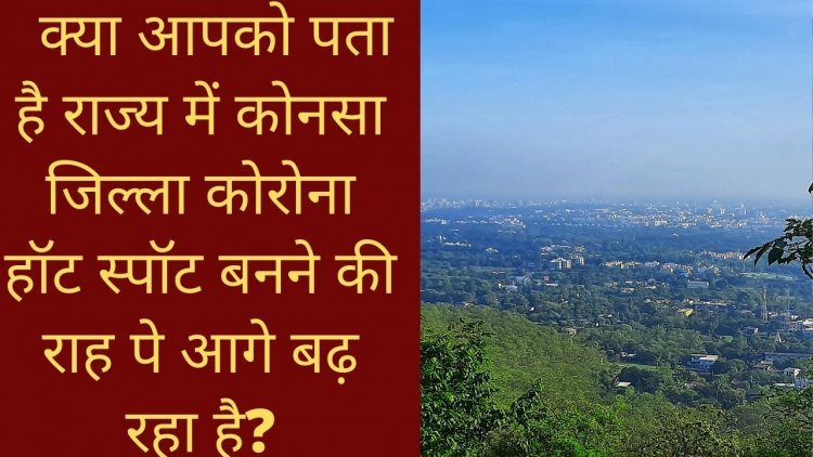 क्या आपको पता है राज्य में कोनसा जिल्ला कोरोना हॉट स्पॉट बनने की राह पे आगे बढ़ रहा है? इस जिले में Diwali में जाने से पहले जरा सावधान रहिए