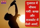 गर्मी का प्रकोप चरम पर: कच्छ-राजकोट में येलो अलर्ट, मछुआरों को चेतावनी