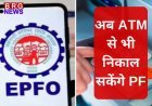 EPFO 3.0 अपडेट: अब ATM से भी निकाल सकेंगे PF, मई-जून में लॉन्च होगा नया सिस्टम