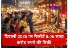 दिवाली 2025 पर रिकॉर्ड 6.05 लाख करोड़ रुपये की बिक्री