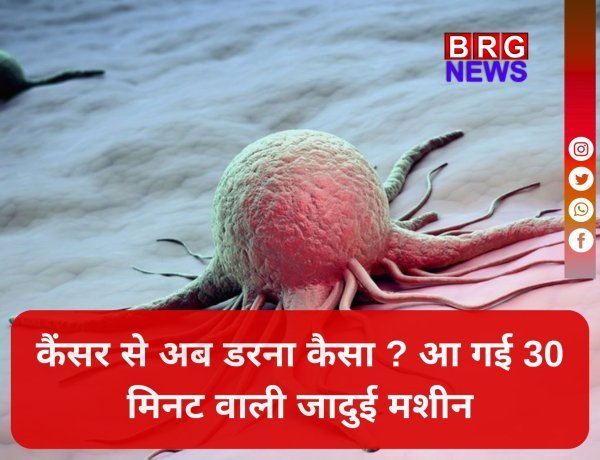 कैंसर की छुट्टी; मात्र 30 मिनट में होगा टेस्ट !