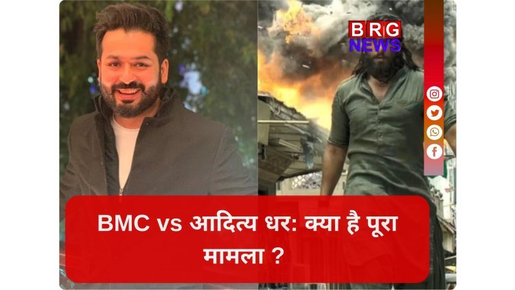 आदित्य धर की फिल्म मुश्किल में,BMC का बड़ा एक्शन: प्रोडक्शन हाउस होगा BLACKLIST?