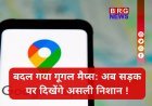 Google Maps का जादू ! अब गलत मोड़ की टेंशन खत्म...