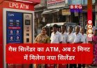 गुरुग्राम में कमाल, बैंक के ATM की तरह निकलेगा गैस सिलेंडर !