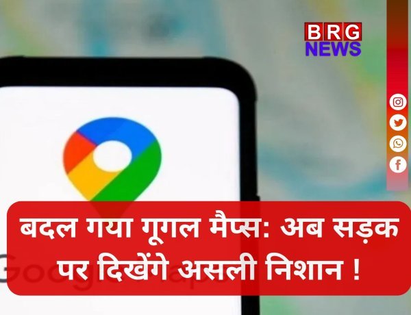 Google Maps का जादू ! अब गलत मोड़ की टेंशन खत्म...