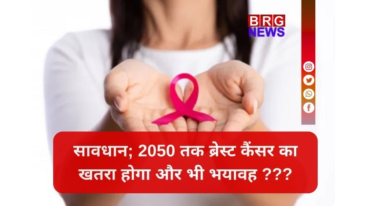 2050 तक 35 लाख ब्रेस्ट कैंसर केस...?  डराने वाली रिपोर्ट !