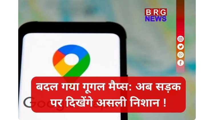Google Maps का जादू ! अब गलत मोड़ की टेंशन खत्म...