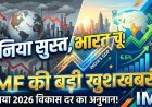 IMF ने इंडिया को दी खुशखबरी, बढ़ाया 2026 की विकास दर का अनुमान !