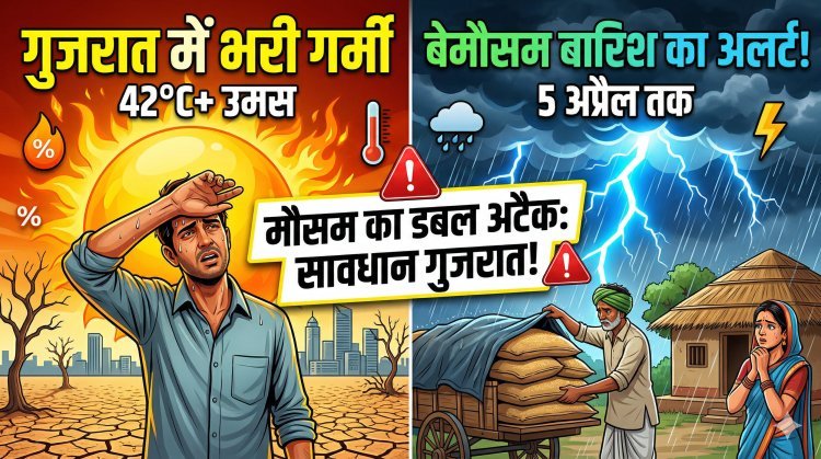 गुजरात में मौसम का डबल अटैक;एक तरफ भीषण गर्मी, दूसरी तरफ बेमौसम बारिश का अलर्ट!