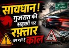 रफ्तार का जुनून या मौत का निमंत्रण ? गुजरात में 82% सड़क हादसों के पीछे ओवरस्पीडिंग जिम्मेदार