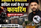 अमृतसर में कॉमेडियन कपिल शर्मा के घर पर फायरिंग !