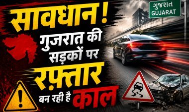 रफ्तार का जुनून या मौत का निमंत्रण ? गुजरात में 82% सड़क हादसों के पीछे ओवरस्पीडिंग जिम्मेदार