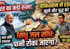 सिंधु जल संधि पर पाकिस्तान की भारत को धमकी !