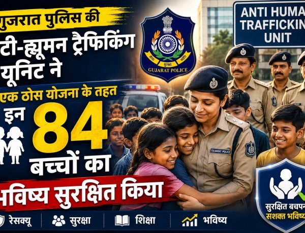 गुजरात पुलिस की बड़ी कामयाबी: ऑपरेशन 'चाइल्डहुड फ्रीडम' के तहत 14 दिनों में मुक्त कराए गए 84 बाल मजदूर !