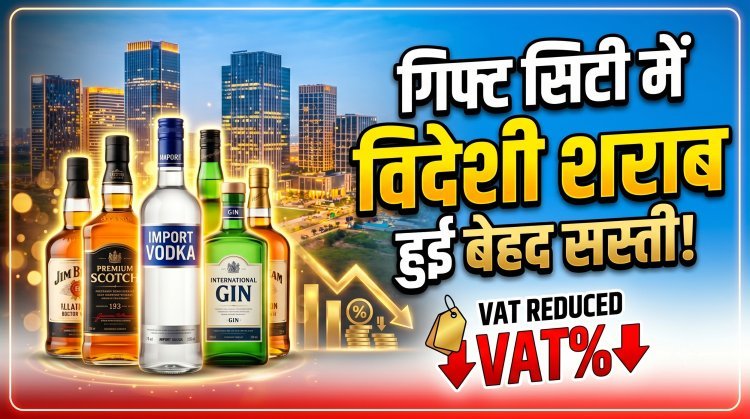 गिफ्ट सिटी में विदेशी शराब पर वैट (VAT) 65% से घटकर हुआ 25% !