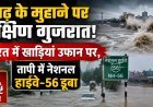 गुजरात में आफत की बारिश;48 घंटे भारी बारिश का अलर्ट !