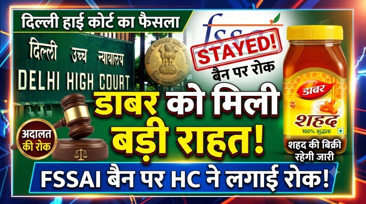 डाबर को दिल्ली हाई कोर्ट से बड़ी राहत, FSSAI के बैन पर लगी रोक !